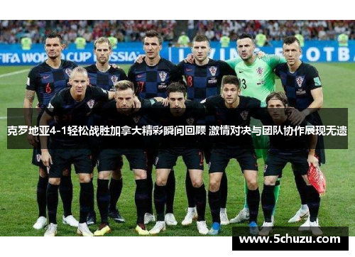 克罗地亚4-1轻松战胜加拿大精彩瞬间回顾 激情对决与团队协作展现无遗