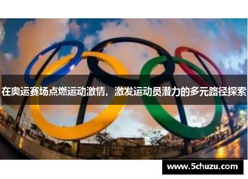 在奥运赛场点燃运动激情，激发运动员潜力的多元路径探索