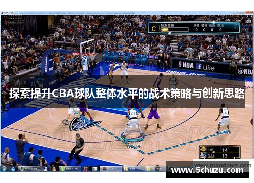探索提升CBA球队整体水平的战术策略与创新思路