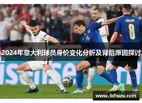 2024年意大利球员身价变化分析及背后原因探讨