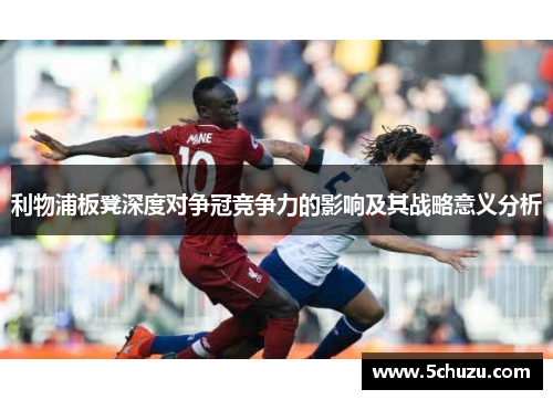 利物浦板凳深度对争冠竞争力的影响及其战略意义分析