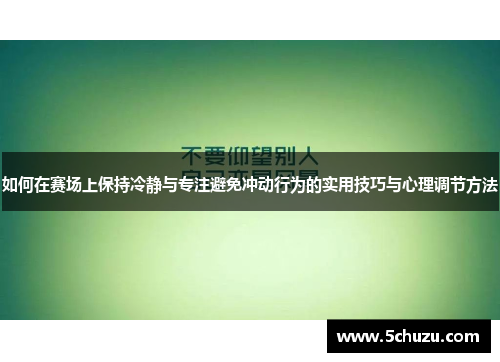 如何在赛场上保持冷静与专注避免冲动行为的实用技巧与心理调节方法