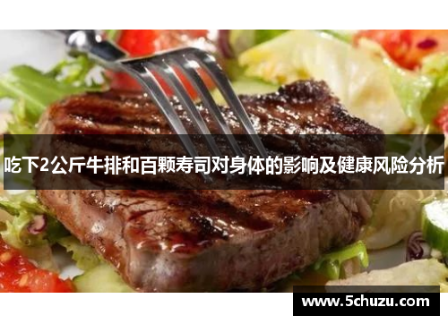 吃下2公斤牛排和百颗寿司对身体的影响及健康风险分析