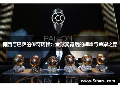 梅西与巴萨的传奇历程：金球奖背后的辉煌与荣耀之路