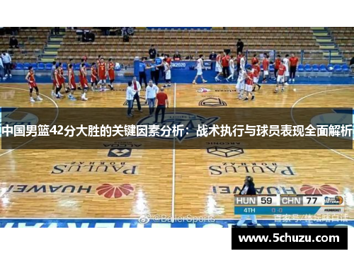 中国男篮42分大胜的关键因素分析：战术执行与球员表现全面解析