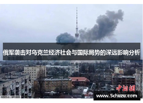 俄军袭击对乌克兰经济社会与国际局势的深远影响分析