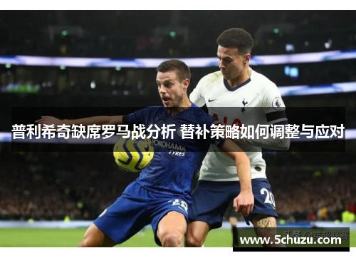 普利希奇缺席罗马战分析 替补策略如何调整与应对