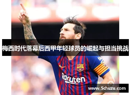 梅西时代落幕后西甲年轻球员的崛起与担当挑战