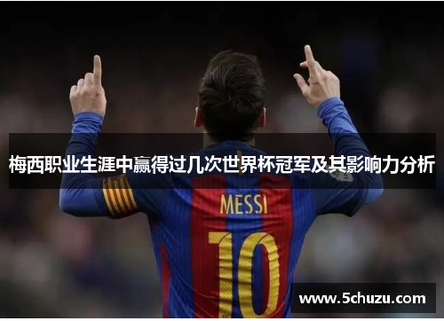 梅西职业生涯中赢得过几次世界杯冠军及其影响力分析