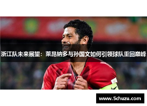 浙江队未来展望：萊昂納多与孙国文如何引领球队重回巅峰