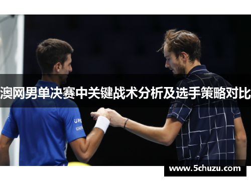澳网男单决赛中关键战术分析及选手策略对比