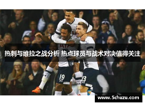 热刺与维拉之战分析 热点球员与战术对决值得关注