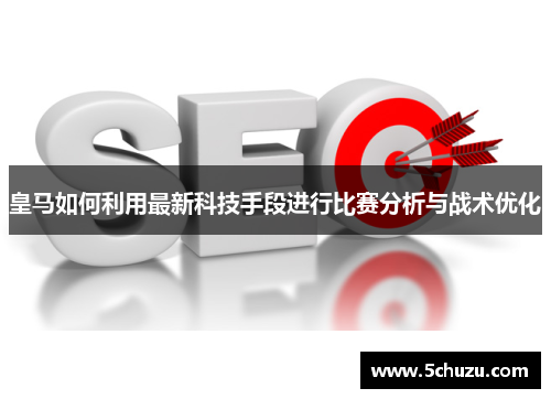 皇马如何利用最新科技手段进行比赛分析与战术优化