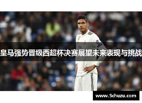 皇马强势晋级西超杯决赛展望未来表现与挑战
