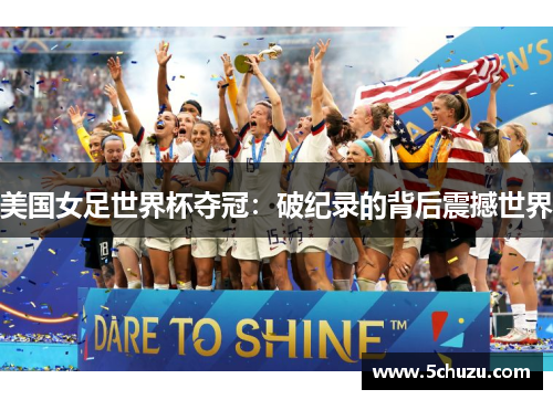 美国女足世界杯夺冠：破纪录的背后震撼世界