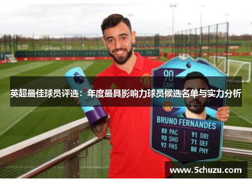 英超最佳球员评选：年度最具影响力球员候选名单与实力分析