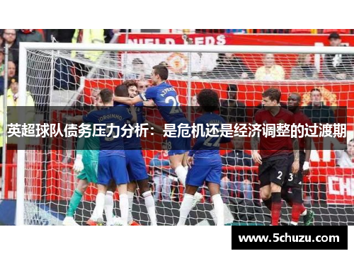英超球队债务压力分析：是危机还是经济调整的过渡期