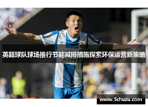 英超球队球场推行节能减排措施探索环保运营新策略