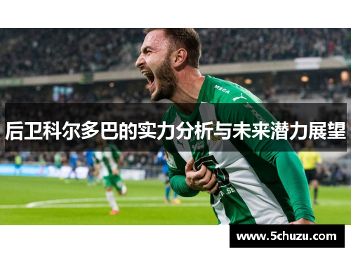 后卫科尔多巴的实力分析与未来潜力展望