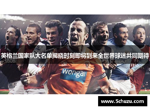 英格兰国家队大名单揭晓时刻即将到来全世界球迷共同期待