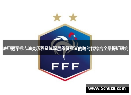 法甲冠军标志演变历程及其深层象征意义的跨时代综合全景探析研究