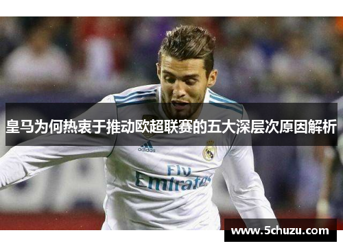 皇马为何热衷于推动欧超联赛的五大深层次原因解析
