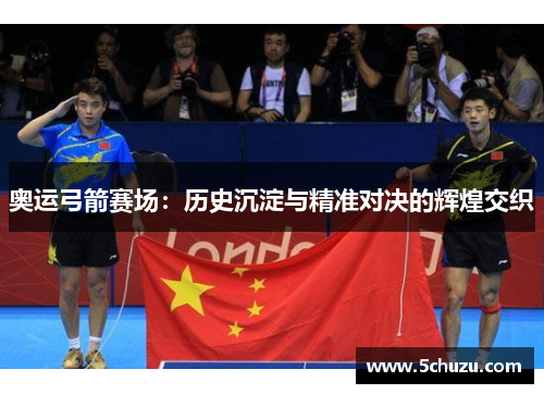 奥运弓箭赛场：历史沉淀与精准对决的辉煌交织