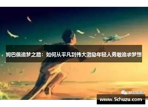 姆巴佩追梦之路：如何从平凡到伟大激励年轻人勇敢追求梦想