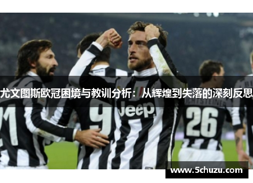 尤文图斯欧冠困境与教训分析：从辉煌到失落的深刻反思