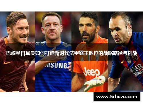 巴黎圣日耳曼如何打造新时代法甲霸主地位的战略路径与挑战