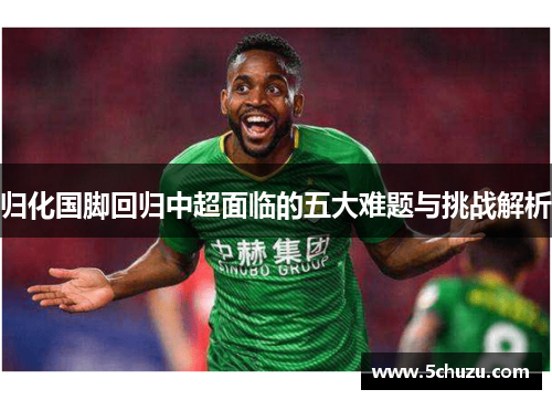 归化国脚回归中超面临的五大难题与挑战解析