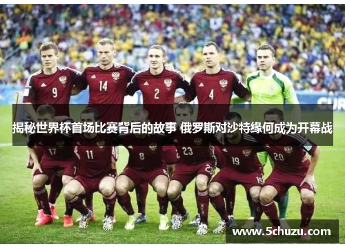 揭秘世界杯首场比赛背后的故事 俄罗斯对沙特缘何成为开幕战
