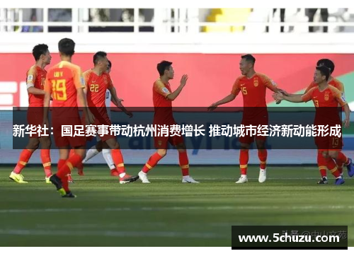 新华社：国足赛事带动杭州消费增长 推动城市经济新动能形成