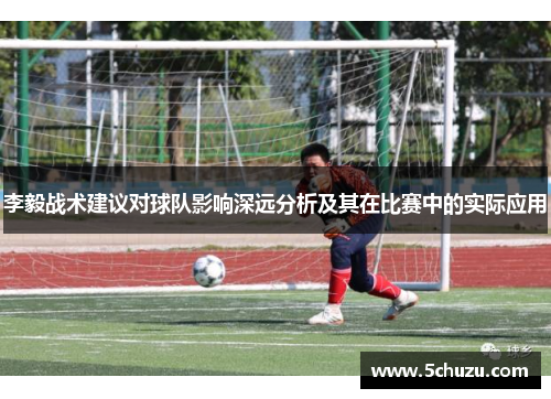 李毅战术建议对球队影响深远分析及其在比赛中的实际应用